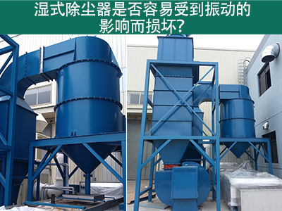 湿式除尘器是否容易受到振动的影响而损坏？