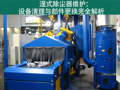 湿式除尘器的设备清理和更换部件的流程是什么？