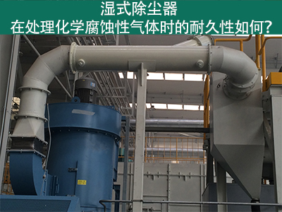 湿式除尘器耐久性分析：化学腐蚀性气体下的挑战与应对